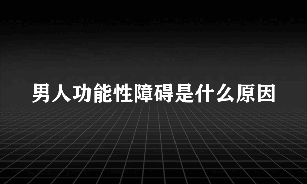 男人功能性障碍是什么原因