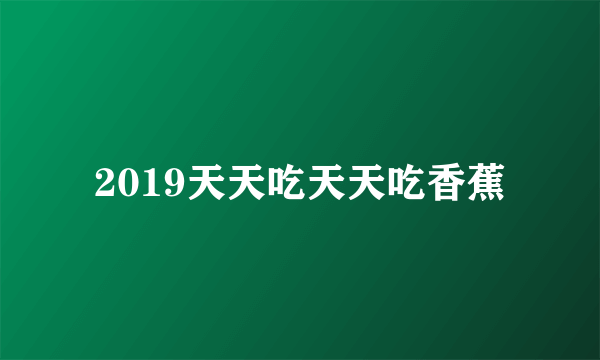 2019天天吃天天吃香蕉