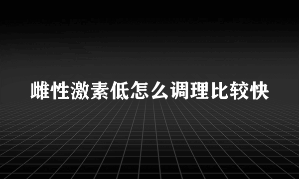 雌性激素低怎么调理比较快