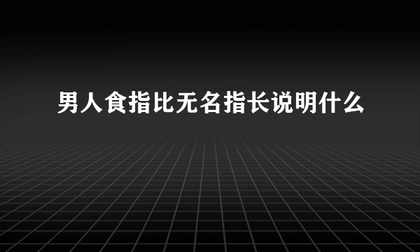 男人食指比无名指长说明什么