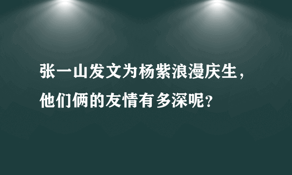 张一山发文为杨紫浪漫庆生，他们俩的友情有多深呢？