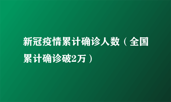 新冠疫情累计确诊人数（全国累计确诊破2万）