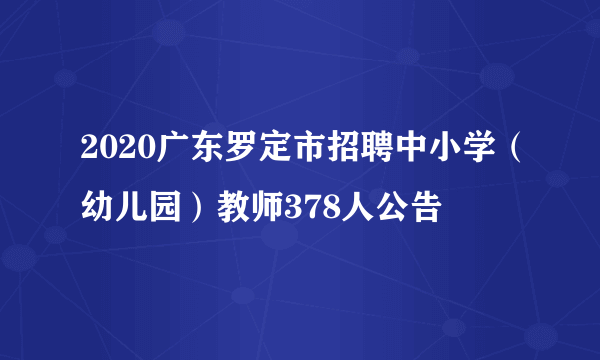 2020广东罗定市招聘中小学（幼儿园）教师378人公告