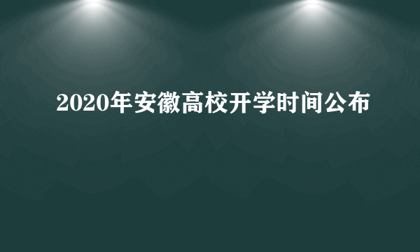 2020年安徽高校开学时间公布