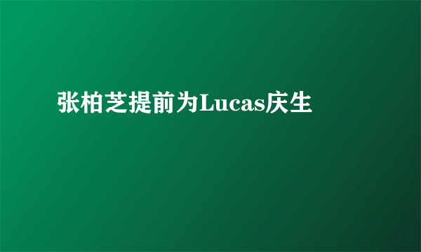 张柏芝提前为Lucas庆生