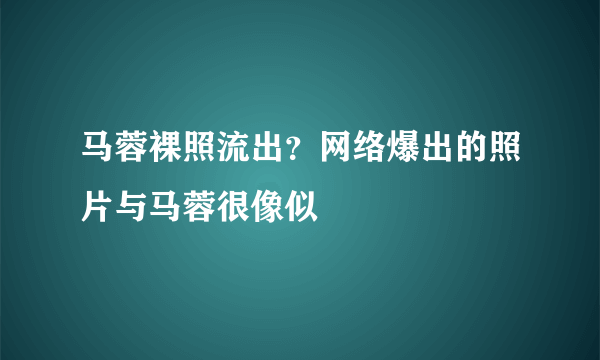 马蓉裸照流出？网络爆出的照片与马蓉很像似