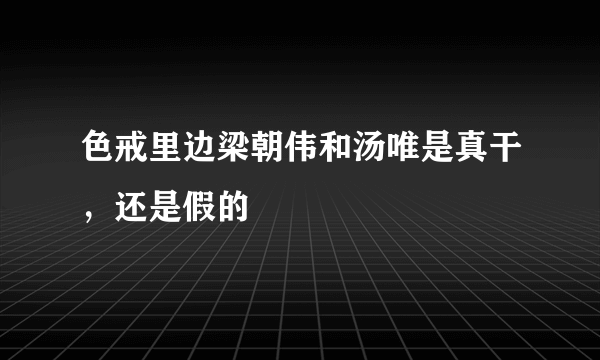 色戒里边梁朝伟和汤唯是真干，还是假的