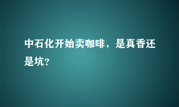 中石化开始卖咖啡，是真香还是坑？