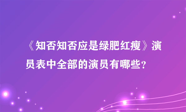 《知否知否应是绿肥红瘦》演员表中全部的演员有哪些？