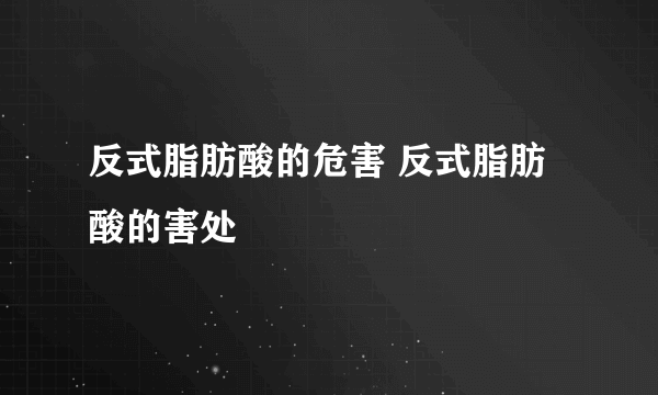 反式脂肪酸的危害 反式脂肪酸的害处