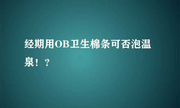 经期用OB卫生棉条可否泡温泉！？