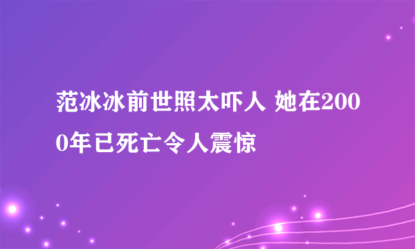 范冰冰前世照太吓人 她在2000年已死亡令人震惊