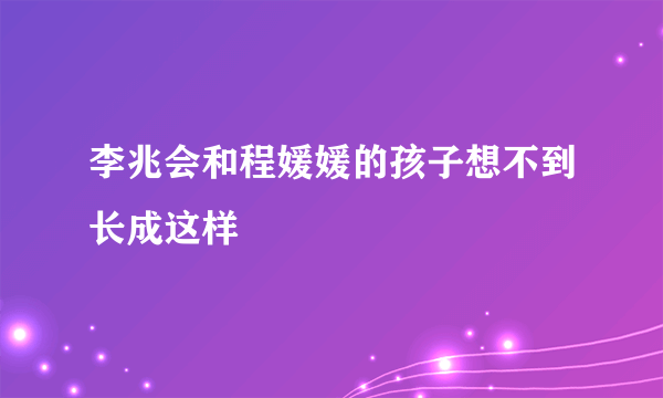 李兆会和程媛媛的孩子想不到长成这样