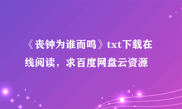 《丧钟为谁而鸣》txt下载在线阅读，求百度网盘云资源