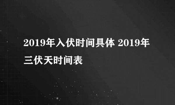 2019年入伏时间具体 2019年三伏天时间表