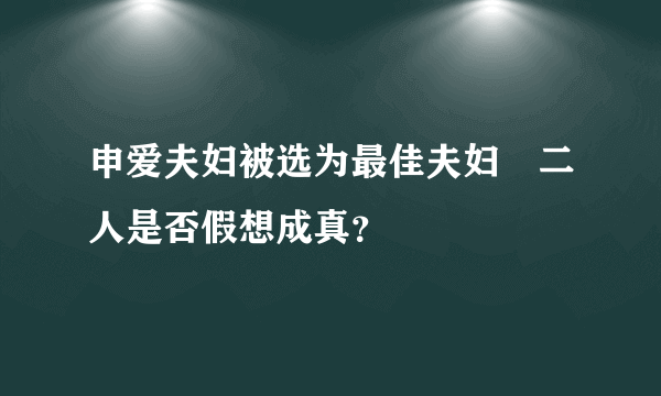 申爱夫妇被选为最佳夫妇　二人是否假想成真？