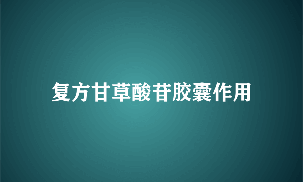 复方甘草酸苷胶囊作用