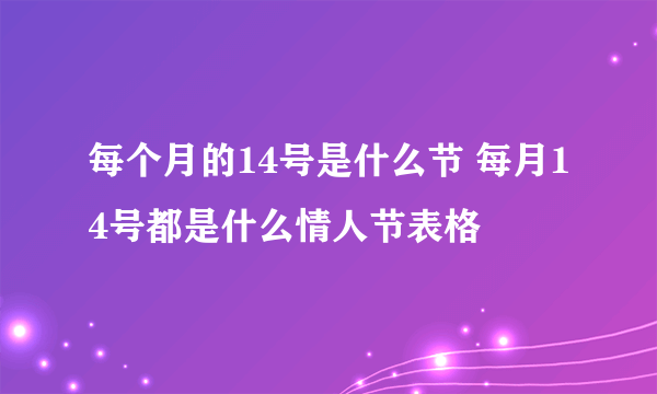 每个月的14号是什么节 每月14号都是什么情人节表格