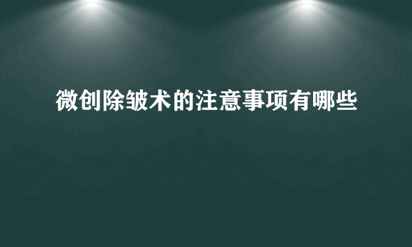 微创除皱术的注意事项有哪些