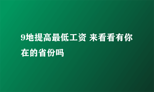 9地提高最低工资 来看看有你在的省份吗