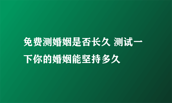 免费测婚姻是否长久 测试一下你的婚姻能坚持多久