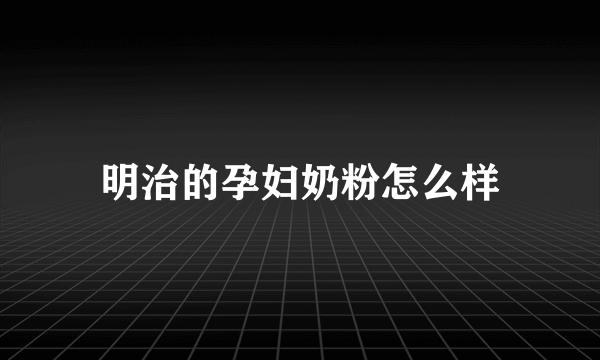 明治的孕妇奶粉怎么样