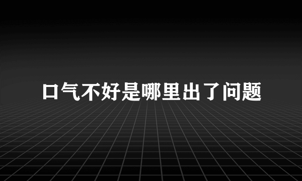 口气不好是哪里出了问题