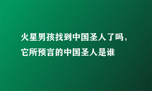 火星男孩找到中国圣人了吗，它所预言的中国圣人是谁