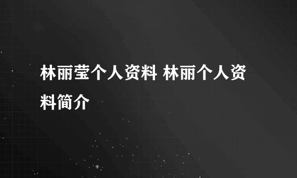 林丽莹个人资料 林丽个人资料简介