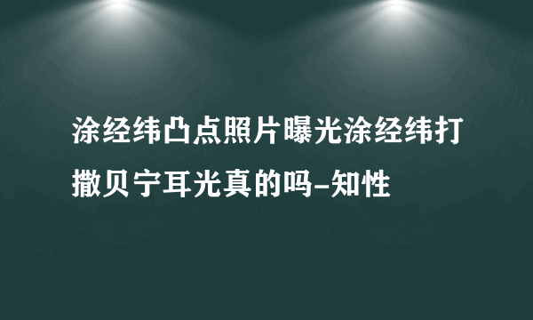 涂经纬凸点照片曝光涂经纬打撒贝宁耳光真的吗-知性