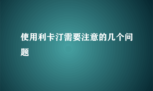 使用利卡汀需要注意的几个问题