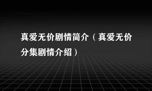 真爱无价剧情简介（真爱无价分集剧情介绍）