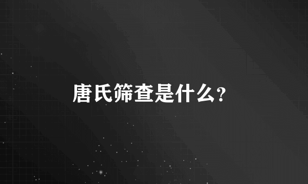 唐氏筛查是什么？