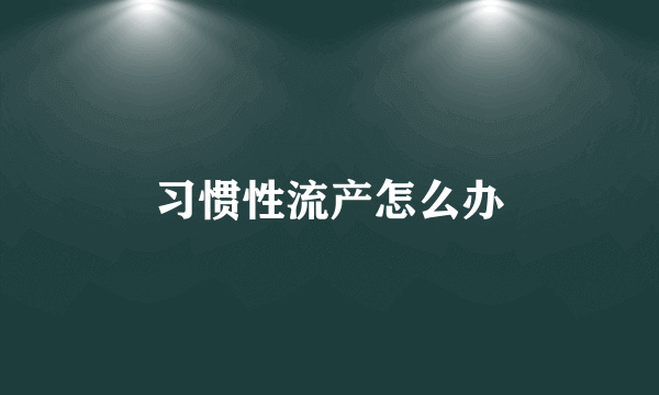 习惯性流产怎么办