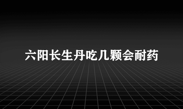 六阳长生丹吃几颗会耐药