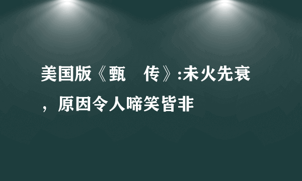 美国版《甄嬛传》:未火先衰，原因令人啼笑皆非