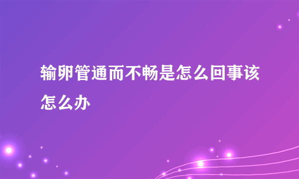 输卵管通而不畅是怎么回事该怎么办