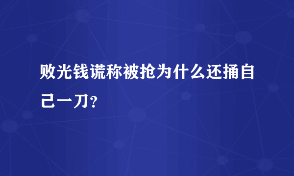 败光钱谎称被抢为什么还捅自己一刀？