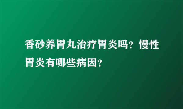 香砂养胃丸治疗胃炎吗？慢性胃炎有哪些病因？