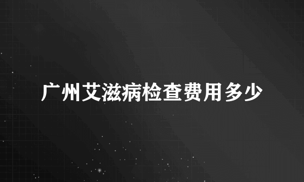 广州艾滋病检查费用多少