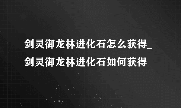 剑灵御龙林进化石怎么获得_剑灵御龙林进化石如何获得