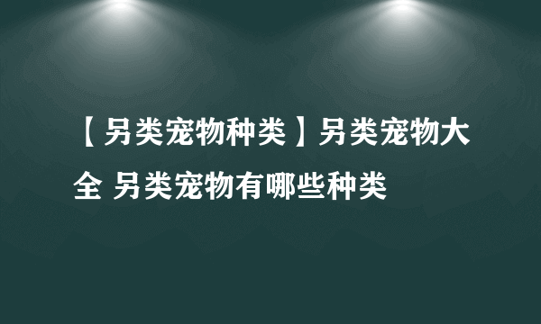 【另类宠物种类】另类宠物大全 另类宠物有哪些种类