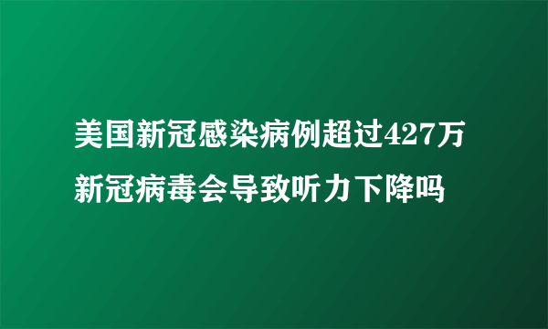 美国新冠感染病例超过427万 新冠病毒会导致听力下降吗