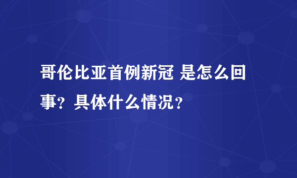 哥伦比亚首例新冠 是怎么回事？具体什么情况？