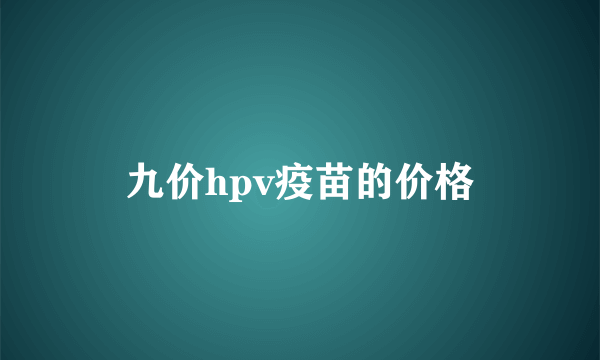 九价hpv疫苗的价格