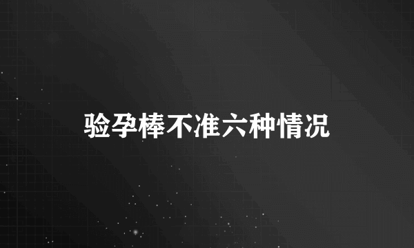 验孕棒不准六种情况