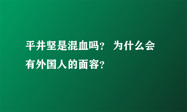 平井坚是混血吗？ 为什么会有外国人的面容？