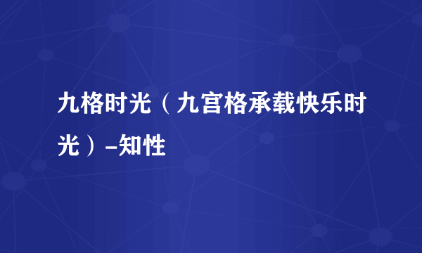 九格时光（九宫格承载快乐时光）-知性