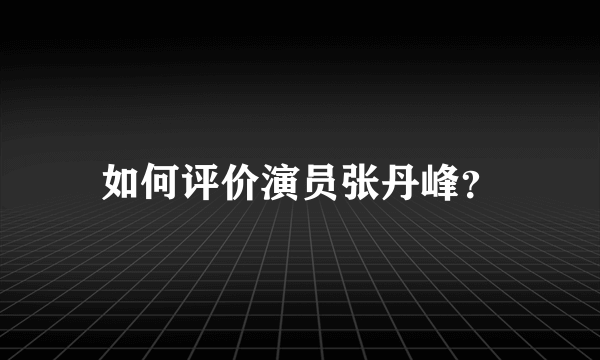 如何评价演员张丹峰？