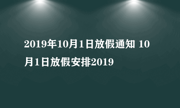 2019年10月1日放假通知 10月1日放假安排2019